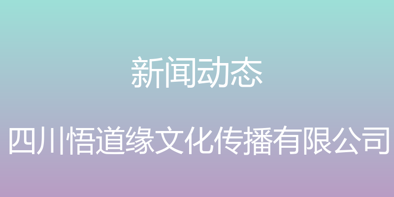 新闻动态 - 四川悟道缘文化传播有限公司